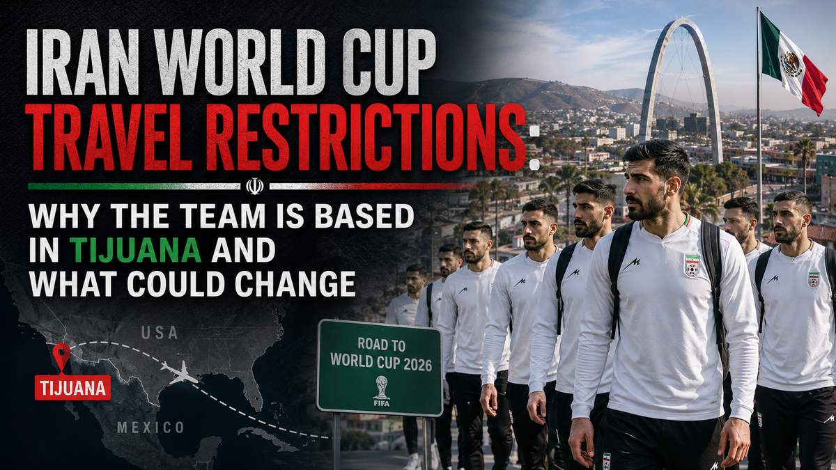 Iran World Cup Travel Restrictions: Why the Team Is Based in Tijuana and What Could Change